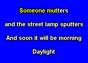 Someone mutters

and the street lamp sputters

And soon it will be morning

Daylight