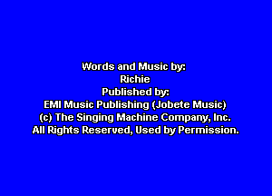 Words and Music byz
Richie
Published byt
EMI Music Publishing (Jobetc Music)
(c) The Singing Machine Company. Inc.
All Rights Reserved, Used by Permission.