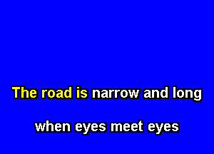 The road is narrow and long

when eyes meet eyes