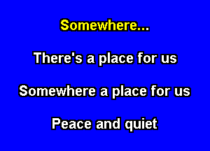 Somewhere...

There's a place for us

Somewhere a place for us

Peace and quiet