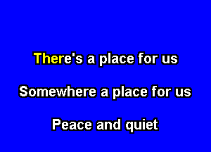 There's a place for us

Somewhere a place for us

Peace and quiet
