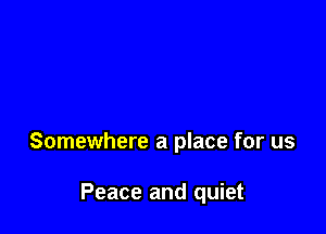 Somewhere a place for us

Peace and quiet