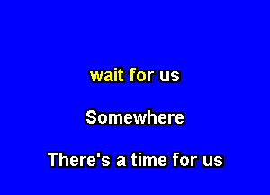 wait for us

Somewhere

There's a time for us