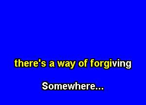 there's a way of forgiving

Somewhere...