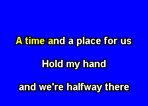 A time and a place for us

Hold my hand

and we're halfway there