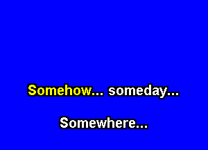 Somehow... someday...

Somewhere...