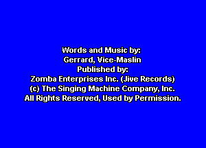 Words and Music byz
Gerrard, Vice-Maslin
Published byt
Zomba Enterprises Inc. (Jive Records)
(c) The Singing Machine Company. Inc.
All Rights Reserved, Used by Permission.