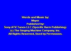 Words and Music by
Mayer
Published by
Sony ATV Tunes LLC (Specific Harm Publishing)
(c) The Singing Machine Company, Inc.
All Rights Reserved, Used by Permission.