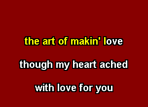 the art of makin' love

though my heart ached

with love for you