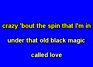 crazy 'bout the spin that I'm in

under that old black magic

caHedlove