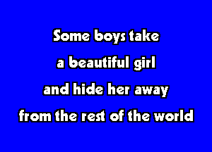 Some boys take

a beautiful girl

and hide her awayr

from the rest of the world