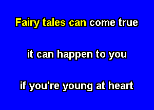 Fairy tales can come true

it can happen to you

if you're young at heart