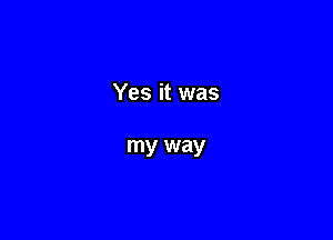 Yes it was

my way