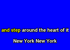 and step around the heart of it

New York New York