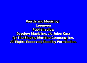 Words and Music byz
Leeuwen
Published byt
Dayglow Music Inc. cIo Jules Kurz
(c) The Singing Machine Company. Inc.
All Rights Reserved, Used by Permission.