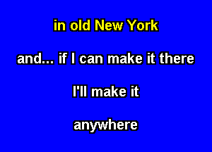 in old New York
and... if I can make it there

I'll make it

anywhere