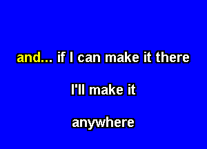 and... if I can make it there

I'll make it

anywhere