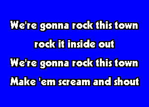 We're gonna rock this town
rock it inside out
We're gonna rock this town

Make 'em scream and shout