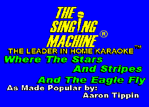 fill a
.S'IME'WG'

Mlgfll'llan

THE LEADER IN HOME KARAOKE A
Where The Stars

And Stripes

And The Eagle Fly

As Made Popular bw
Aaron Tippin