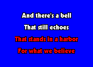 And there's a bell
That still echoes