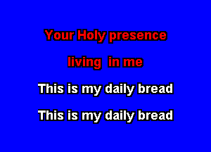This is my daily bread

This is my daily bread
