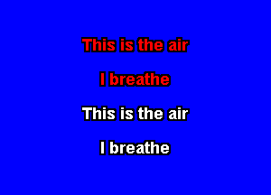This is the air

I breathe