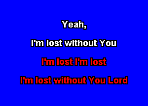 Yeah,

I'm lost without You