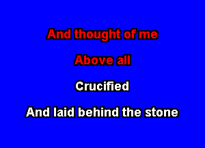 Crucified

And laid behind the stone