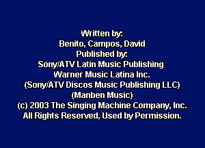 Written byz
Benito, Campos, David
Published byz
SonymTV Latin Music Publishing
Warner Music Latina Inc.
(SonyIATV Discos Music Publishing LLCJ
(Manllen Music)
(c) 2003 The Singing Machine Company, Inc.
All Rights Resenred, Used by Permission.