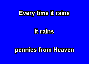 Every time it rains

it rains

pennies from Heaven
