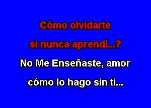 No Me Enseflaste, amor

cbmo lo hago sin ti...