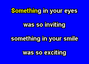 Something in your eyes

was so inviting

something in your smile

was so exciting