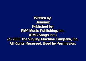 then lryz
Jimenez
Published llyz

BMG Music Publishing, Inc.
(BMG Songs Inc.)
(c) 2003 The Singing Machine Company, Inc.
All Rights Reserved. Used by Permission.
