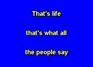 That's life

that's what all

the people say