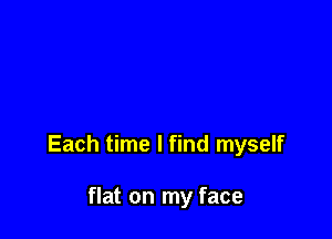 Each time I find myself

flat on my face