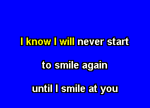 I know I will never start

to smile again

until I smile at you