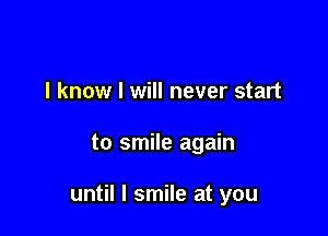 I know I will never start

to smile again

until I smile at you