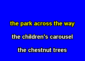 the park across the way

the children's carousel

the chestnut trees