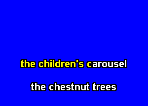 the children's carousel

the chestnut trees