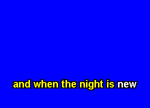 and when the night is new