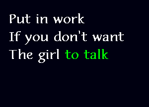 Put in work
If you don't want

The girl to talk