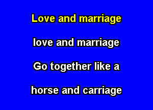 Love and marriage
love and marriage

Go together like a

horse and carriage