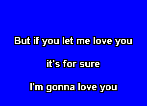 But if you let me love you

it's for sure

I'm gonna love you