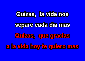 Quizas, la Vida nos

separe cada dia mas