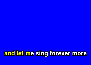 and let me sing forever more