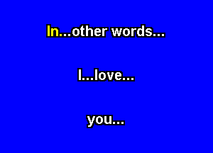 ln...other words...

l...love...

you...