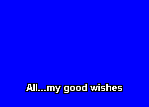 All...my good wishes