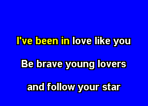 I've been in love like you

Be brave young lovers

and follow your star