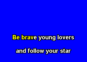 Be brave young lovers

and follow your star