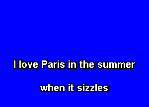 I love Paris in the summer

when it sizzles